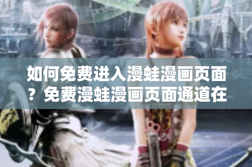 如何免費(fèi)進(jìn)入漫蛙漫畫頁(yè)面？免費(fèi)漫蛙漫畫頁(yè)面通道在哪里？找到漫蛙漫畫頁(yè)面的免費(fèi)入口！