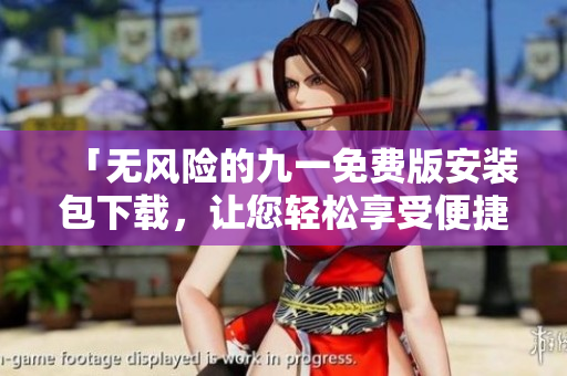 「無風險的九一免費版安裝包下載，讓您輕松享受便捷體驗！」