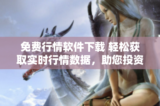 免費行情軟件下載 輕松獲取實時行情數(shù)據(jù)，助您投資致勝
