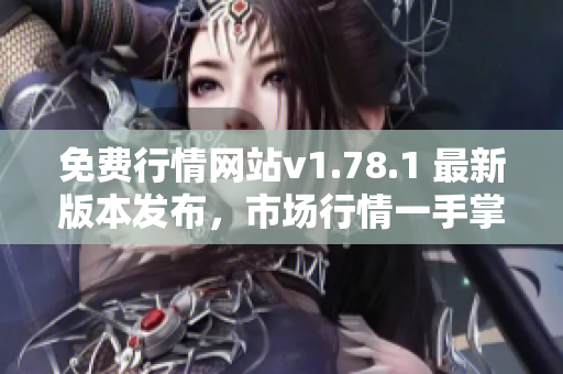 免費(fèi)行情網(wǎng)站v1.78.1 最新版本發(fā)布，市場(chǎng)行情一手掌握