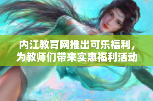 內江教育網推出可樂福利，為教師們帶來實惠福利活動