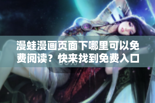 漫蛙漫畫(huà)頁(yè)面下哪里可以免費(fèi)閱讀？快來(lái)找到免費(fèi)入口！