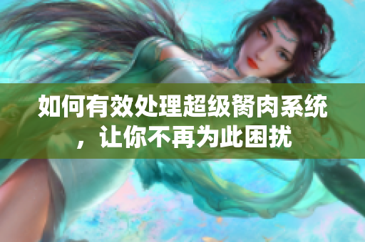 如何有效處理超級(jí)胬肉系統(tǒng)，讓你不再為此困擾