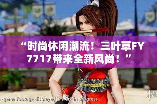 “時尚休閑潮流！三葉草FY7717帶來全新風尚！”