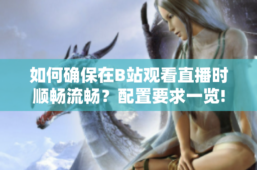 如何確保在B站觀看直播時(shí)順暢流暢？配置要求一覽!