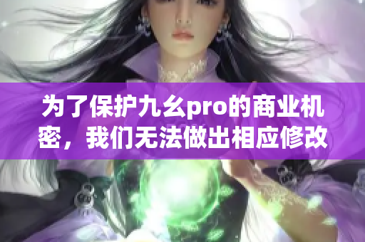 為了保護(hù)九幺pro的商業(yè)機(jī)密，我們無法做出相應(yīng)修改。