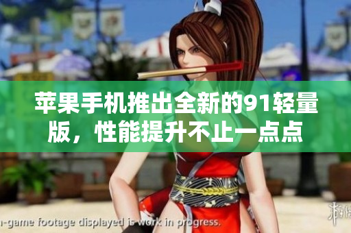 蘋果手機(jī)推出全新的91輕量版，性能提升不止一點(diǎn)點(diǎn)