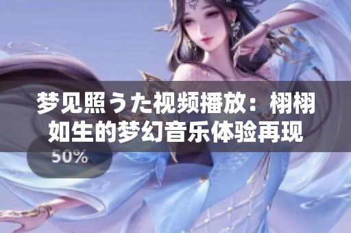 夢(mèng)見照うた視頻播放：栩栩如生的夢(mèng)幻音樂體驗(yàn)再現(xiàn)