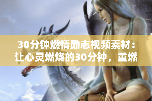 30分鐘燃情勵志視頻素材：讓心靈燃燒的30分鐘，重燃激情、擁抱夢想