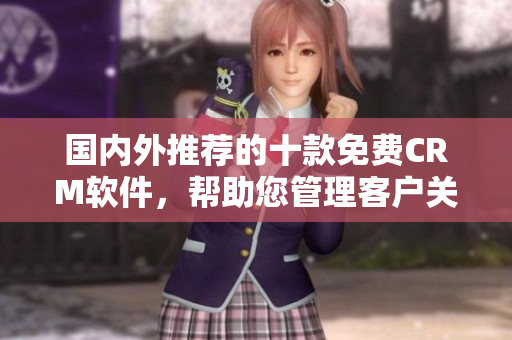 國內(nèi)外推薦的十款免費CRM軟件，幫助您管理客戶關(guān)系