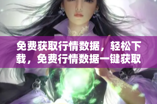 免費(fèi)獲取行情數(shù)據(jù)，輕松下載，免費(fèi)行情數(shù)據(jù)一鍵獲取