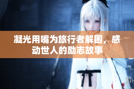 凝光用嘴為旅行者解困，感動世人的勵志故事