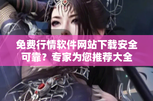 免費(fèi)行情軟件網(wǎng)站下載安全可靠？專家為您推薦大全