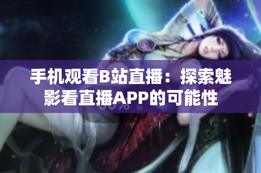 手機(jī)觀看B站直播：探索魅影看直播APP的可能性
