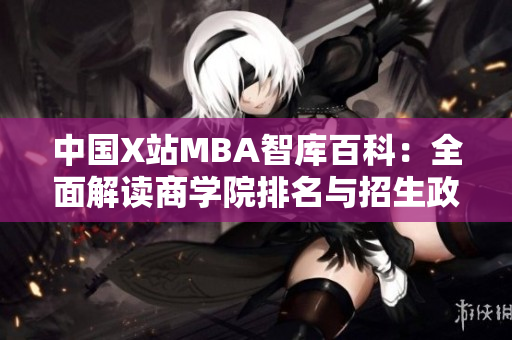 中國X站MBA智庫百科：全面解讀商學院排名與招生政策