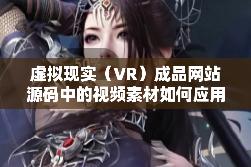 虛擬現(xiàn)實(shí)（VR）成品網(wǎng)站源碼中的視頻素材如何應(yīng)用？