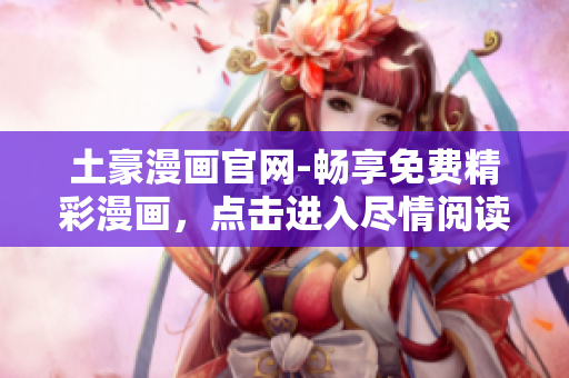 土豪漫畫(huà)官網(wǎng)-暢享免費(fèi)精彩漫畫(huà)，點(diǎn)擊進(jìn)入盡情閱讀