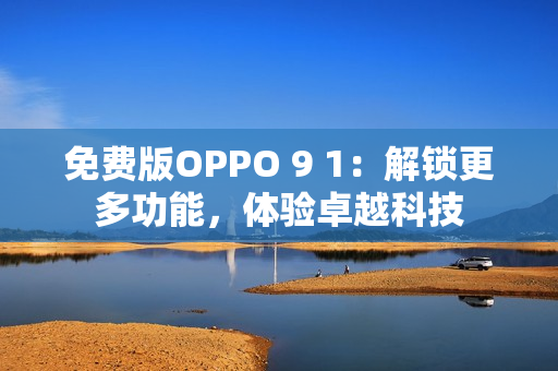 免費版OPPO 9 1：解鎖更多功能，體驗卓越科技