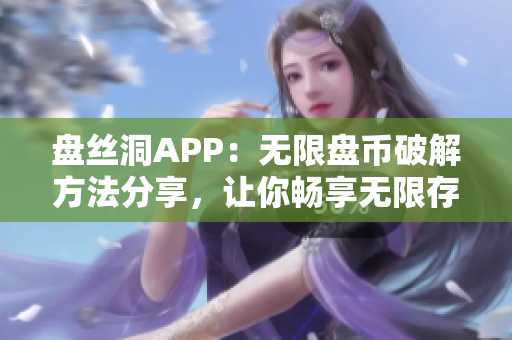 盤絲洞APP：無限盤幣破解方法分享，讓你暢享無限存儲空間