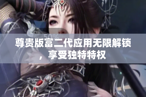 尊貴版富二代應(yīng)用無限解鎖，享受獨(dú)特特權(quán) 