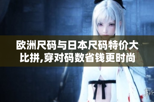 歐洲尺碼與日本尺碼特價(jià)大比拼,穿對碼數(shù)省錢更時(shí)尚