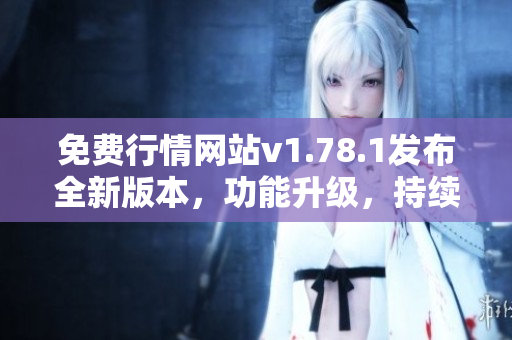 免費(fèi)行情網(wǎng)站v1.78.1發(fā)布全新版本，功能升級，持續(xù)優(yōu)化體驗(yàn)