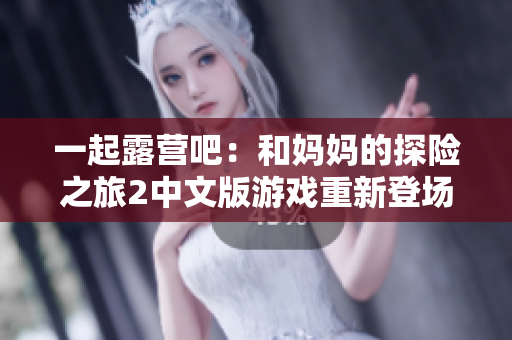 一起露營吧：和媽媽的探險(xiǎn)之旅2中文版游戲重新登場(chǎng)