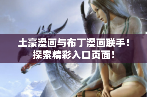 土豪漫畫與布丁漫畫聯(lián)手！探索精彩入口頁(yè)面！