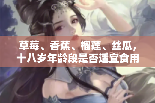 草莓、香蕉、榴蓮、絲瓜，十八歲年齡段是否適宜食用？