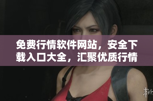 免費(fèi)行情軟件網(wǎng)站，安全下載入口大全，匯聚優(yōu)質(zhì)行情軟件資源