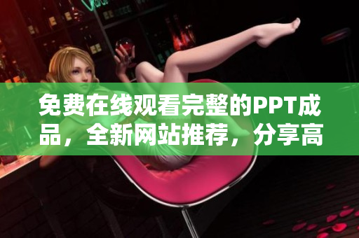 免費(fèi)在線觀看完整的PPT成品，全新網(wǎng)站推薦，分享高質(zhì)量演示資料