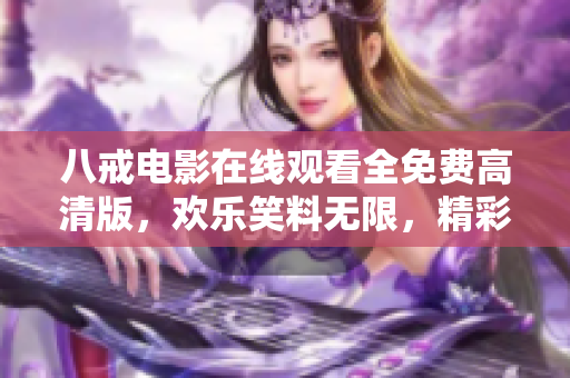 八戒電影在線觀看全免費高清版，歡樂笑料無限，精彩影片盡在八戒！