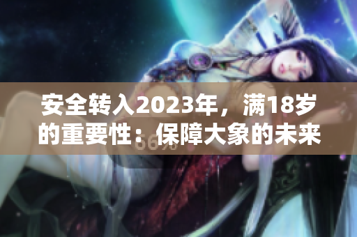 安全轉(zhuǎn)入2023年，滿18歲的重要性：保障大象的未來
