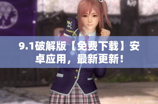 9.1破解版【免費下載】安卓應(yīng)用，最新更新！