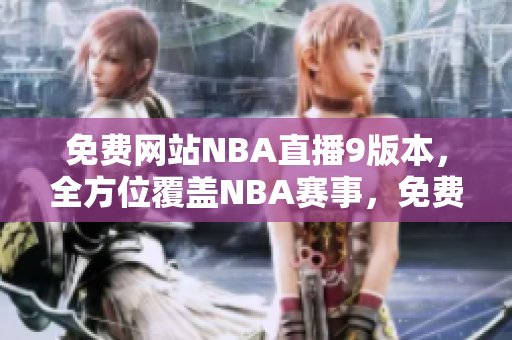 免費網(wǎng)站NBA直播9版本，全方位覆蓋NBA賽事，免費觀看高清直播