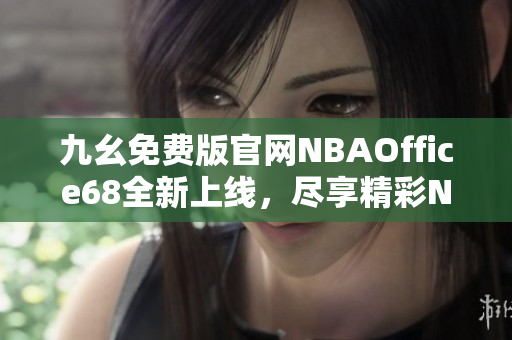 九幺免費(fèi)版官網(wǎng)NBAOffice68全新上線，盡享精彩NBA賽事直播！
