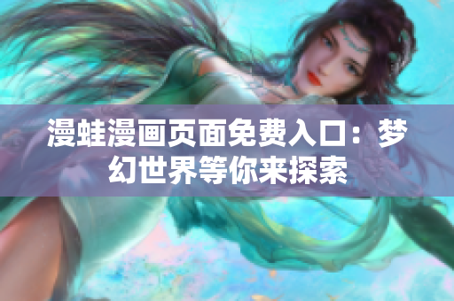 漫蛙漫畫頁面免費入口：夢幻世界等你來探索