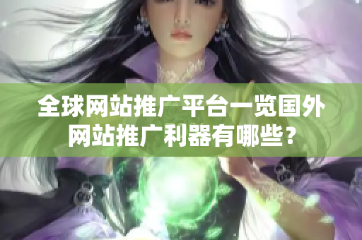 全球網(wǎng)站推廣平臺(tái)一覽國(guó)外網(wǎng)站推廣利器有哪些？