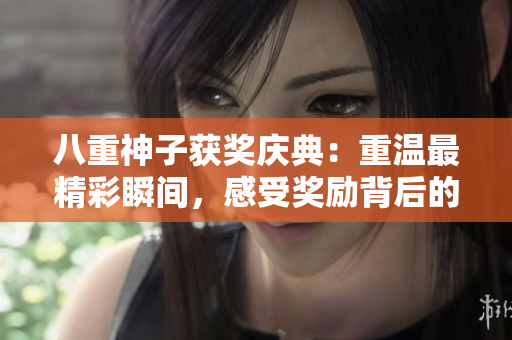 八重神子獲獎(jiǎng)慶典：重溫最精彩瞬間，感受獎(jiǎng)勵(lì)背后的故事