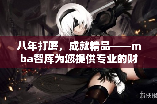 八年打磨，成就精品——mba智庫為您提供專業(yè)的財商管理知識