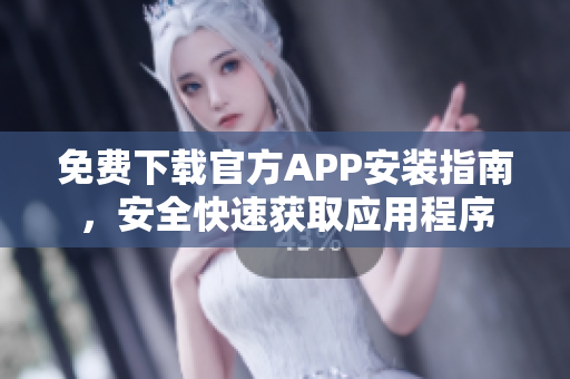 免費(fèi)下載官方APP安裝指南，安全快速獲取應(yīng)用程序