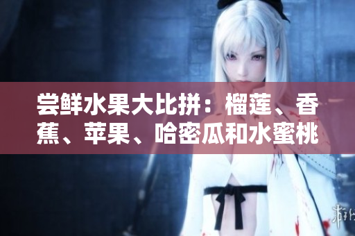 嘗鮮水果大比拼：榴蓮、香蕉、蘋果、哈密瓜和水蜜桃，哪種更受歡迎？