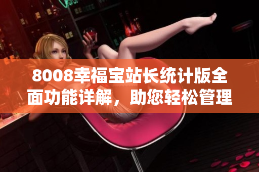 8008幸福寶站長(zhǎng)統(tǒng)計(jì)版全面功能詳解，助您輕松管理網(wǎng)站數(shù)據(jù)