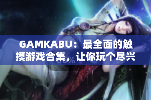 GAMKABU：最全面的觸摸游戲合集，讓你玩?zhèn)€盡興