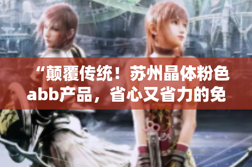“顛覆傳統(tǒng)！蘇州晶體粉色abb產(chǎn)品，省心又省力的免安裝新選擇！”