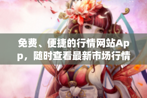 免費(fèi)、便捷的行情網(wǎng)站App，隨時(shí)查看最新市場行情