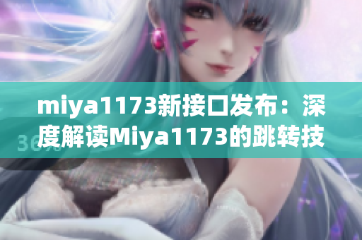 miya1173新接口發(fā)布：深度解讀Miya1173的跳轉(zhuǎn)技術與應用案例