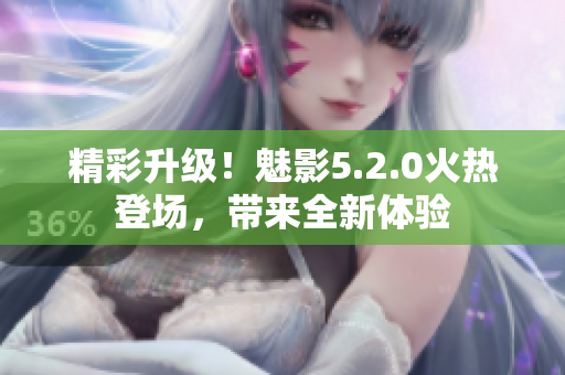 精彩升級！魅影5.2.0火熱登場，帶來全新體驗