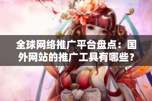 全球網(wǎng)絡推廣平臺盤點：國外網(wǎng)站的推廣工具有哪些？