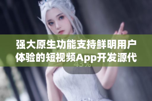 強大原生功能支持鮮明用戶體驗的短視頻App開發(fā)源代碼，秉承源碼開發(fā)的優(yōu)勢